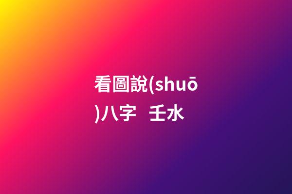 看圖說(shuō)八字   壬水
